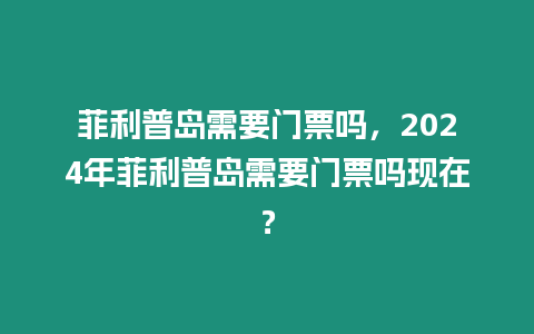 菲利普島需要門票嗎，2024年菲利普島需要門票嗎現在？