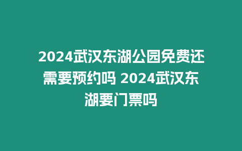 2024武漢東湖公園免費還需要預約嗎 2024武漢東湖要門票嗎