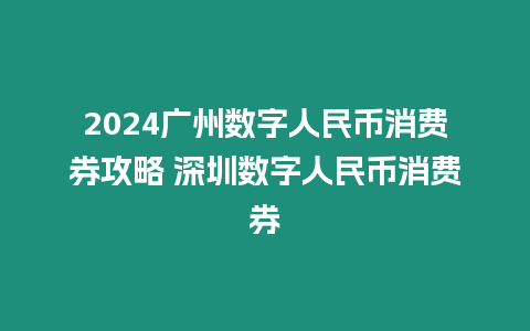 2024廣州數(shù)字人民幣消費(fèi)券攻略 深圳數(shù)字人民幣消費(fèi)券