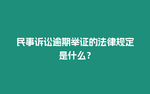 民事訴訟逾期舉證的法律規(guī)定是什么？