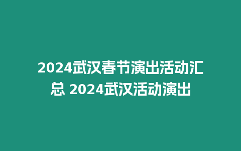 2024武漢春節演出活動匯總 2024武漢活動演出