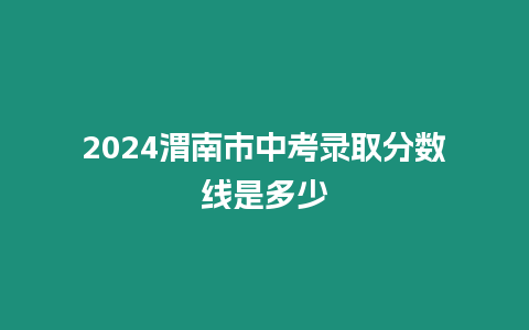 2024渭南市中考錄取分數線是多少