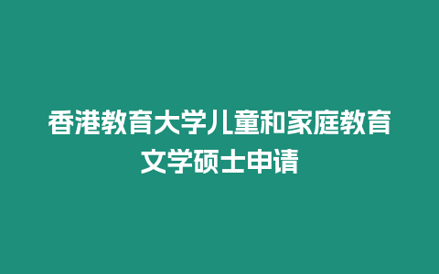 香港教育大學兒童和家庭教育文學碩士申請