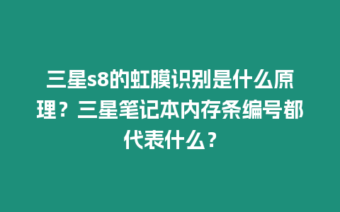 三星s8的虹膜識(shí)別是什么原理？三星筆記本內(nèi)存條編號(hào)都代表什么？