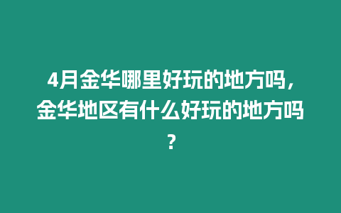 4月金華哪里好玩的地方嗎，金華地區(qū)有什么好玩的地方嗎？