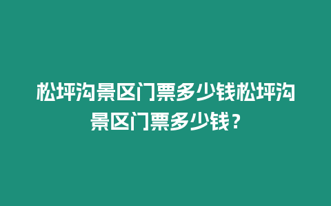 松坪溝景區門票多少錢松坪溝景區門票多少錢？