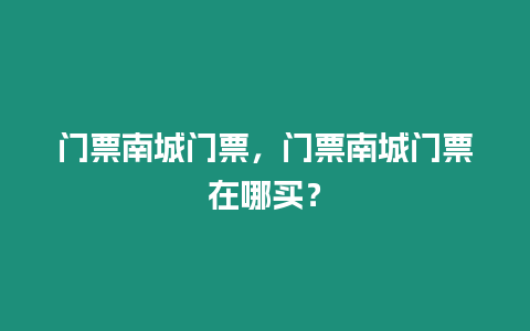 門票南城門票，門票南城門票在哪買？