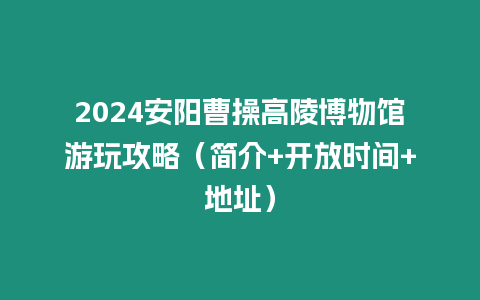 2024安陽曹操高陵博物館游玩攻略（簡介+開放時(shí)間+地址）