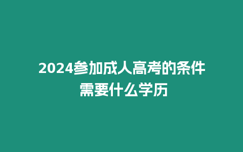 2024參加成人高考的條件 需要什么學歷