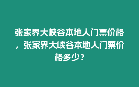 張家界大峽谷本地人門票價格，張家界大峽谷本地人門票價格多少？