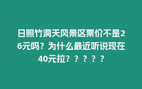 日照竹洞天風(fēng)景區(qū)票價(jià)不是26元嗎？為什么最近聽(tīng)說(shuō)現(xiàn)在40元拉？？？？？