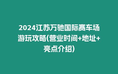 2024江蘇萬馳國際賽車場游玩攻略(營業時間+地址+亮點介紹)