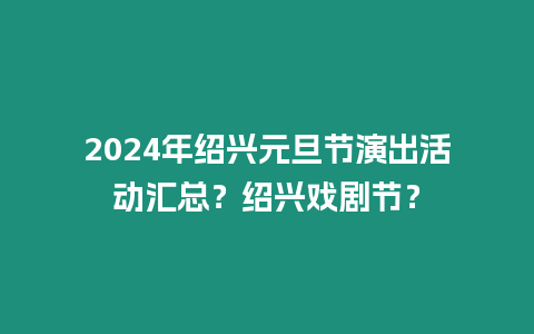 2024年紹興元旦節演出活動匯總？紹興戲劇節？