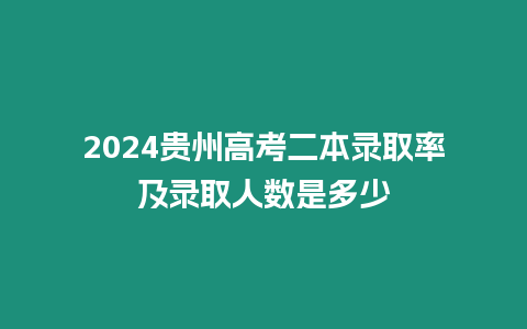 2024貴州高考二本錄取率及錄取人數(shù)是多少