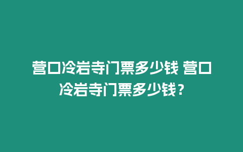 營口冷巖寺門票多少錢 營口冷巖寺門票多少錢？