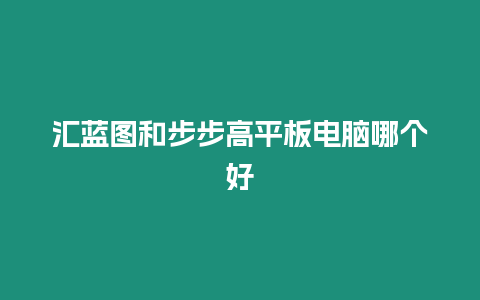 匯藍(lán)圖和步步高平板電腦哪個(gè)好