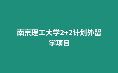 南京理工大學(xué)2+2計(jì)劃外留學(xué)項(xiàng)目