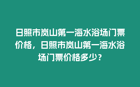 日照市嵐山第一海水浴場門票價(jià)格，日照市嵐山第一海水浴場門票價(jià)格多少？