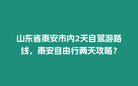 山東省泰安市內2天自駕游路線，泰安自由行兩天攻略？