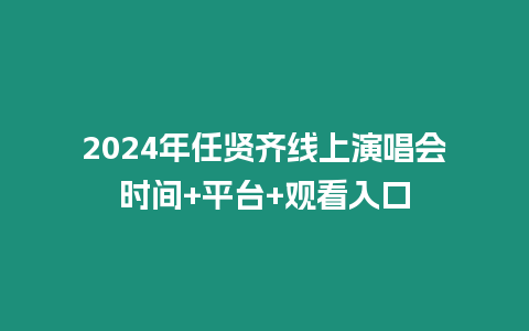 2024年任賢齊線上演唱會(huì)時(shí)間+平臺(tái)+觀看入口