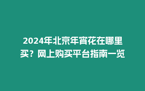 2024年北京年宵花在哪里買？網上購買平臺指南一覽