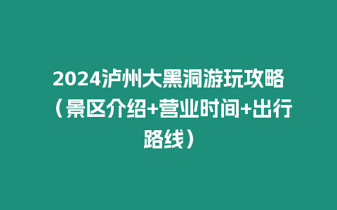 2024瀘州大黑洞游玩攻略（景區介紹+營業時間+出行路線）