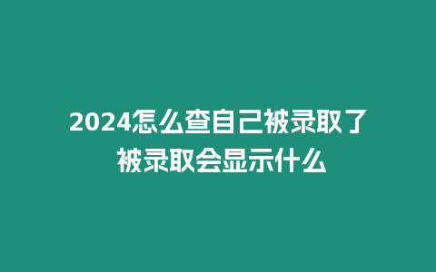 2024怎么查自己被錄取了 被錄取會(huì)顯示什么