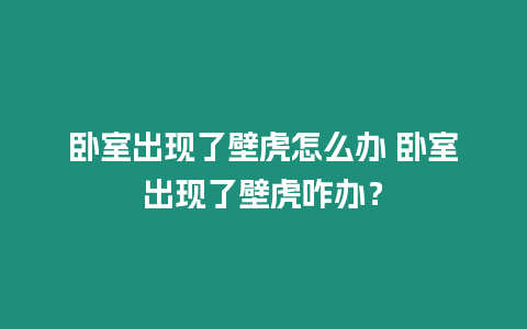 臥室出現了壁虎怎么辦 臥室出現了壁虎咋辦？