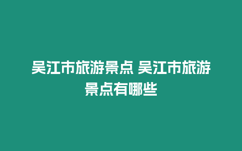 吳江市旅游景點 吳江市旅游景點有哪些