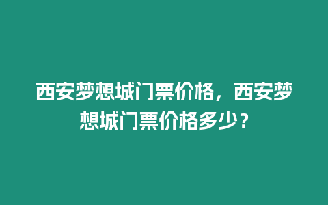 西安夢想城門票價格，西安夢想城門票價格多少？