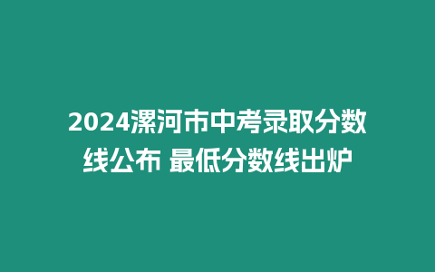 2024漯河市中考錄取分數線公布 最低分數線出爐