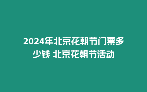 2024年北京花朝節(jié)門票多少錢 北京花朝節(jié)活動(dòng)