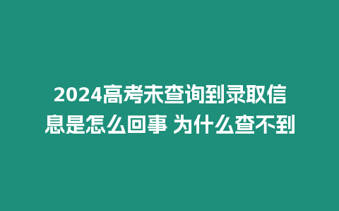 2024高考未查詢(xún)到錄取信息是怎么回事 為什么查不到