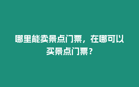 哪里能賣景點(diǎn)門票，在哪可以買景點(diǎn)門票？