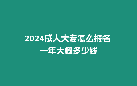 2024成人大專怎么報名 一年大概多少錢