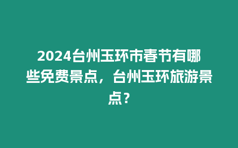 2024臺州玉環市春節有哪些免費景點，臺州玉環旅游景點？