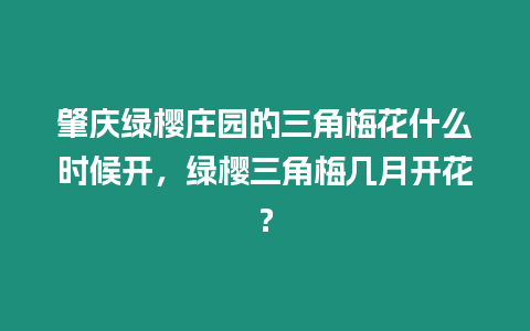 肇慶綠櫻莊園的三角梅花什么時候開，綠櫻三角梅幾月開花？