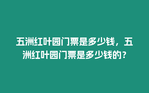 五洲紅葉園門票是多少錢，五洲紅葉園門票是多少錢的？