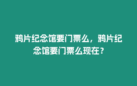 鴉片紀念館要門票么，鴉片紀念館要門票么現在？