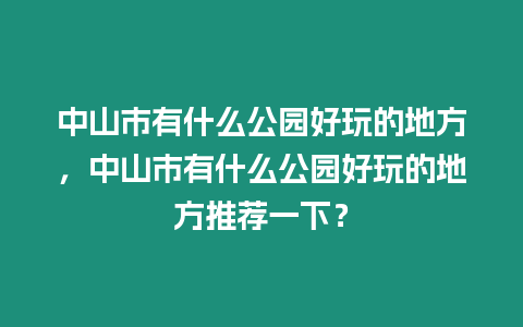 中山市有什么公園好玩的地方，中山市有什么公園好玩的地方推薦一下？