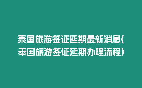 泰國旅游簽證延期最新消息(泰國旅游簽證延期辦理流程)