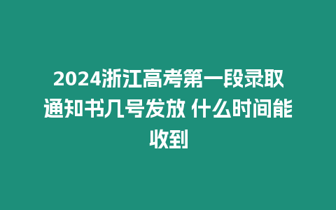 2024浙江高考第一段錄取通知書幾號發放 什么時間能收到