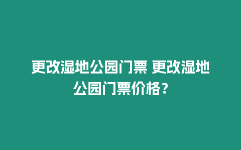 更改濕地公園門票 更改濕地公園門票價格？