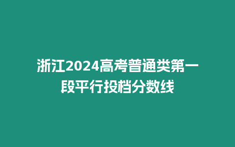 浙江2024高考普通類第一段平行投檔分數線