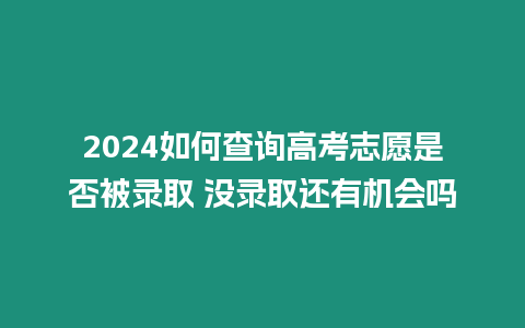 2024如何查詢高考志愿是否被錄取 沒(méi)錄取還有機(jī)會(huì)嗎