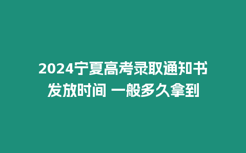 2024寧夏高考錄取通知書發(fā)放時(shí)間 一般多久拿到