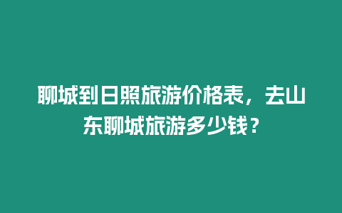 聊城到日照旅游價格表，去山東聊城旅游多少錢？