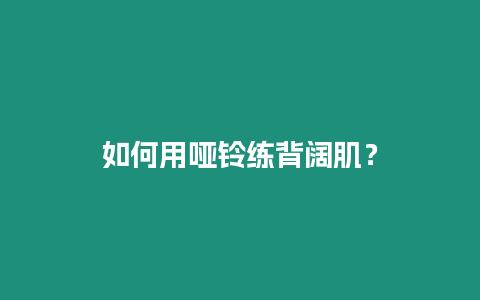 如何用啞鈴練背闊肌？