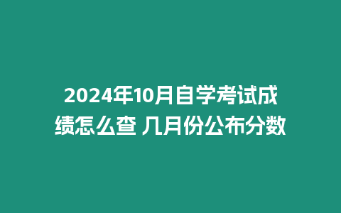 2024年10月自學考試成績怎么查 幾月份公布分數