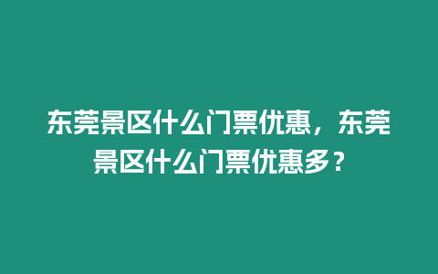 東莞景區(qū)什么門票優(yōu)惠，東莞景區(qū)什么門票優(yōu)惠多？